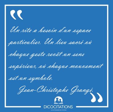 Un rite a besoin d'un espace particulier. Un lieu sacr� o� [...] - Jean-Christophe Grang�...