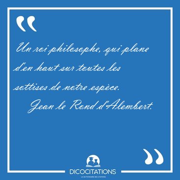 Un roi philosophe, qui plane d'en haut sur toutes les sottises [...] - Jean le Rond d'Alembert...
