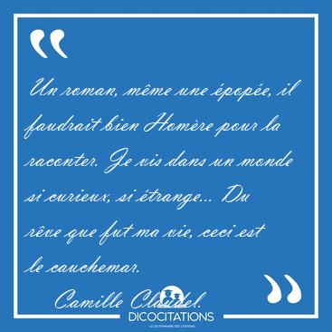 Un roman, m�me une �pop�e, il faudrait bien Hom�re pour la [...] - Camille Claudel...