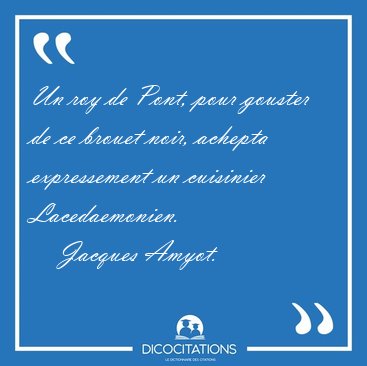 Un roy de Pont, pour gouster de ce brouet noir, achepta [...] - Jacques Amyot...