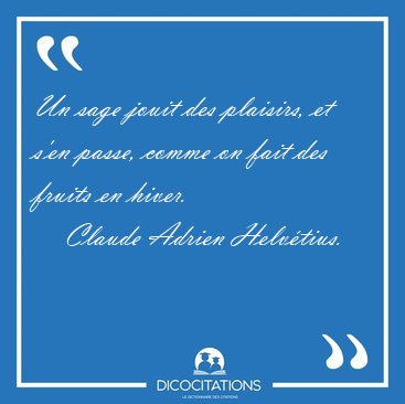 Un sage jouit des plaisirs, et s'en passe, comme on fait des [...] - Claude Adrien Helv�tius...