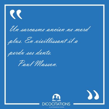 Un sarcasme ancien ne mord plus. En vieillissant il a perdu ses [...] - Paul Masson...