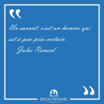Un savant, c'est un homme qui est � peu pr�s [...] - Jules Renard...