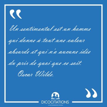 Un sentimental est un homme qui donne  tout une valeur absurde [...] - Oscar Wilde...