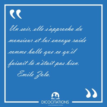 Un soir, elle s'approcha du monsieur et lui envoya raide comme [...] - Emile Zola...