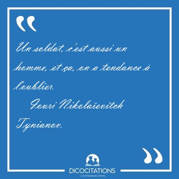 Un soldat, c'est aussi un homme, et �a, on a tendance � [...] - Iouri Nikola�evitch Tynianov...