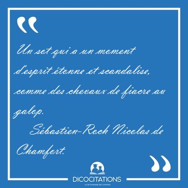 Un sot qui a un moment d'esprit tonne et scandalise, comme des [...] - Sbastien-Roch Nicolas de Chamfort...