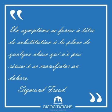 Un sympt�me se forme � titre de substitution � la place de [...] - Sigmund Freud...