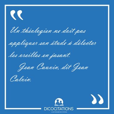 Un th�ologien ne doit pas appliquer son �tude � d�lecter les [...] - Jean Cauvin, dit Jean Calvin...