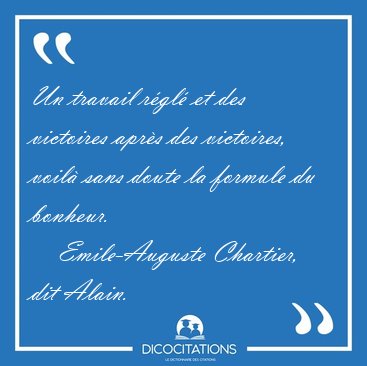 Un travail r�gl� et des victoires apr�s des victoires, voil� [...] - Emile-Auguste Chartier, dit Alain...
