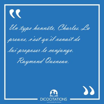 Un type honn�te, Charles. La preuve, c'est qu'il venait de lui [...] - Raymond Queneau...