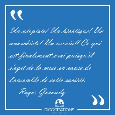 Un utopiste! Un hrtique! Un anarchiste! Un asocial! Ce qui est [...] - Roger Garaudy...