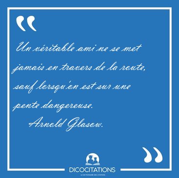 Un v�ritable ami ne se met jamais en travers de la route, sauf [...] - Arnold Glasow...