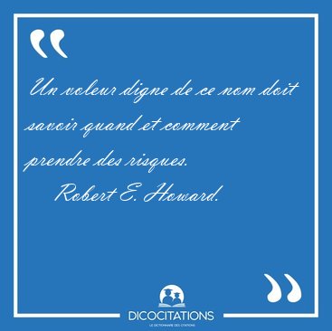 Un voleur digne de ce nom doit savoir quand et comment prendre [...] - Robert E. Howard...