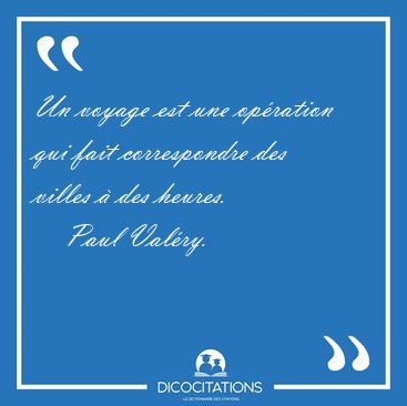Un voyage est une opration qui fait correspondre des villes  [...] - Paul Valry...