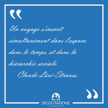 Un voyage s'inscrit simultanment dans l'espace, dans le temps, [...] - Claude Lvi-Strauss...