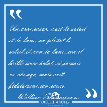 Un vrai coeur, c'est le soleil et la lune, ou plutt le soleil [...] - William Shakespeare...