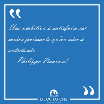 Une ambition  satisfaire est moins puissante qu'un vice  [...] - Philippe Bouvard...