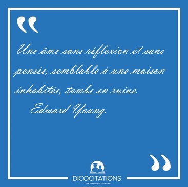 Une �me sans r�flexion et sans pens�e, semblable � une maison [...] - Edward Young...