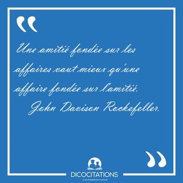 Une amiti fonde sur les affaires vaut mieux qu'une affaire [...] - John Davison Rockefeller...
