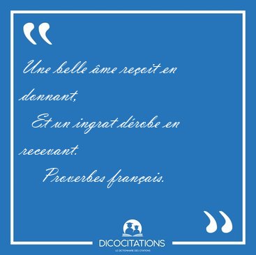 Une belle me reoit en donnant,    Et un ingrat drobe en [...] - Proverbes franais...