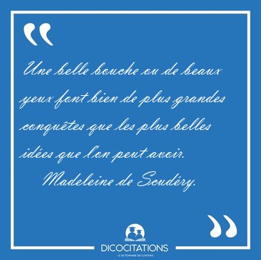 Une belle bouche ou de beaux yeux font bien de plus grandes [...] - Madeleine de Scudry...