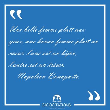 Une belle femme plat aux yeux, une bonne femme plat au coeur: [...] - Napolon Bonaparte...