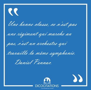 Une bonne classe, ce n'est pas une rgiment qui marche au pas, [...] - Daniel Pennac...