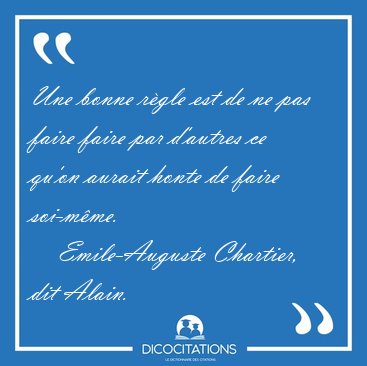 Une bonne rgle est de ne pas faire faire par d'autres ce qu'on [...] - Emile-Auguste Chartier, dit Alain...