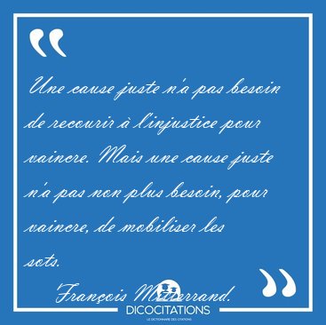Une cause juste n'a pas besoin de recourir � l'injustice pour [...] - Fran�ois Mitterrand...