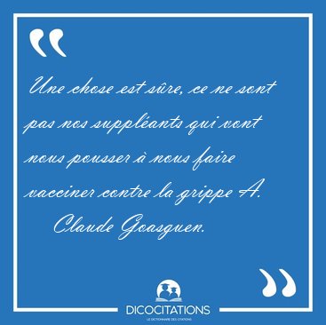 Une chose est sre, ce ne sont pas nos supplants qui vont nous [...] - Claude Goasguen...