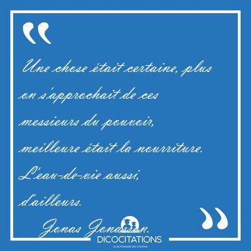 Une chose tait certaine, plus on s'approchait de ces messieurs [...] - Jonas Jonasson...