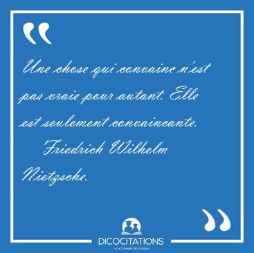Une chose qui convainc n'est pas vraie pour autant. Elle est [...] - Friedrich Wilhelm Nietzsche...