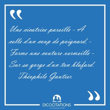 Une cicatrice pareille - A celle d'un coup de poignard, - Forme [...] - Th�ophile Gautier...