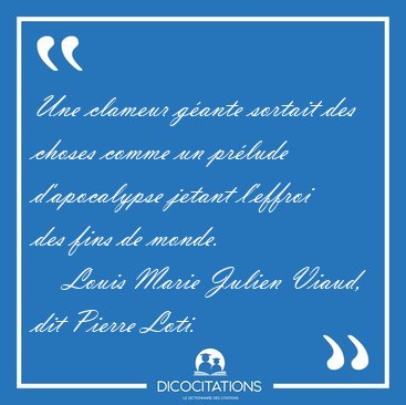 Une clameur g�ante sortait des choses comme un pr�lude [...] - Louis Marie Julien Viaud, dit Pierre Loti...