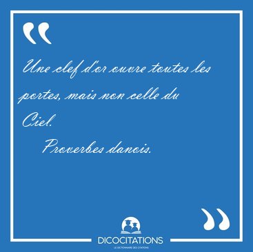 Une clef d'or ouvre toutes les portes, mais non celle du [...] - Proverbes danois...