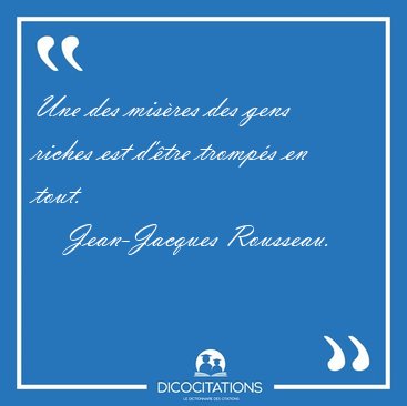 Une des misres des gens riches est d'tre tromps en [...] - Jean-Jacques Rousseau...