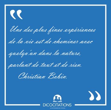 Une des plus fines expriences de la vie est de cheminer avec [...] - Christian Bobin...