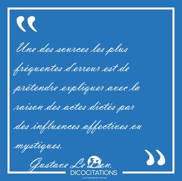 Une des sources les plus fr�quentes d'erreur est de pr�tendre [...] - Gustave Le Bon...