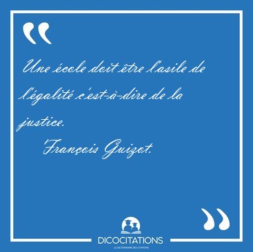 Une cole doit tre lasile de lgalit cest--dire de la [...] - Franois Guizot...