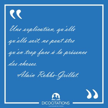 Une explication, qu'elle qu'elle soit, ne peut �tre qu'en trop [...] - Alain Robbe-Grillet...