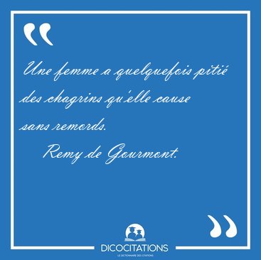 Une femme a quelquefois piti des chagrins qu'elle cause sans [...] - Remy de Gourmont...