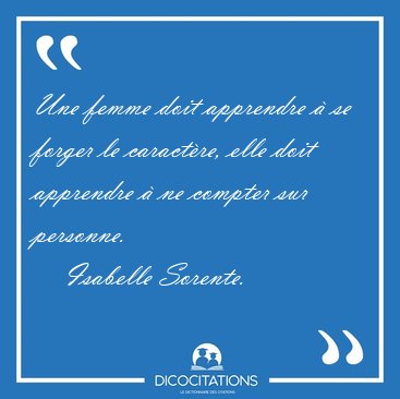 Une femme doit apprendre � se forger le caract�re, elle doit [...] - Isabelle Sorente...