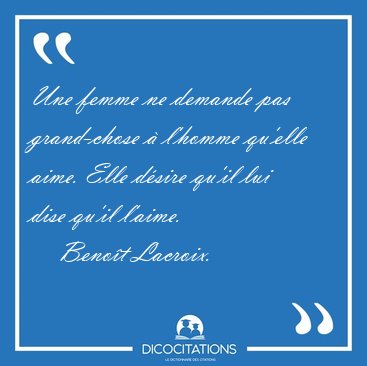 Une femme ne demande pas grand-chose � l'homme qu'elle aime. [...] - Beno�t Lacroix...