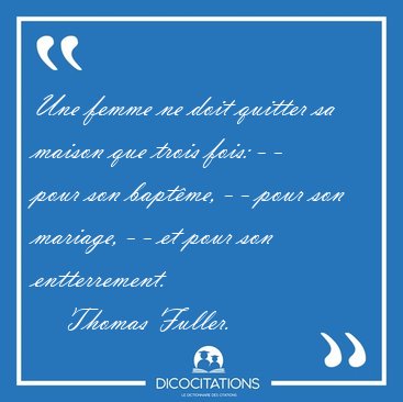 Une femme ne doit quitter sa maison que trois fois: - - pour son [...] - Thomas Fuller...