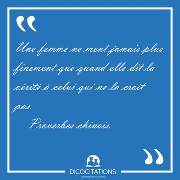 Une femme ne ment jamais plus finement que quand elle dit la [...] - Proverbes chinois...