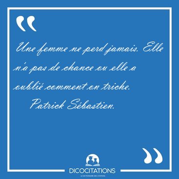 Une femme ne perd jamais. Elle n'a pas de chance ou elle a [...] - Patrick Sbastien...