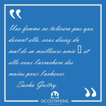 Une femme ne tol�rera pas que, devant elle, vous disiez du mal [...] - Sacha Guitry...