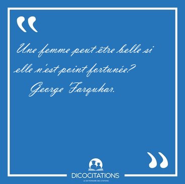 Une femme peut �tre belle si elle n'est point [...] - George Farquhar...