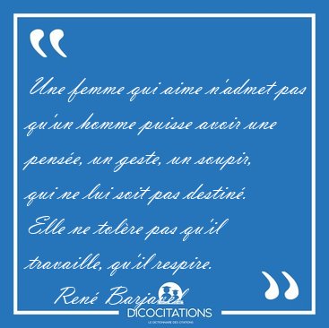 Une femme qui aime n'admet pas qu'un homme puisse avoir une [...] - Ren� Barjavel...